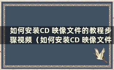 如何安装CD 映像文件的教程步骤视频（如何安装CD 映像文件的教程步骤的图片）